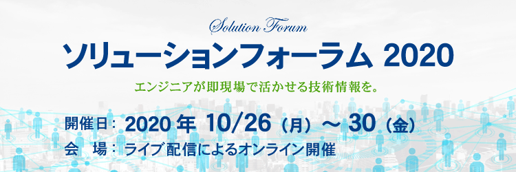 ソリューションフォーラム2020 - エンジニアが即現場で活かせる技術情報を。 -