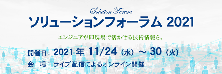 ソリューションフォーラム2021 - エンジニアが即現場で活かせる技術情報を。-