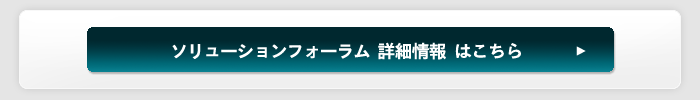 ソリューションフォーラム 詳細情報 はこちら